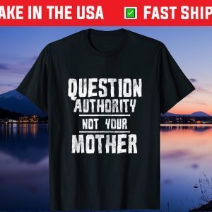 Question Authority Not Your Mother Funny Mother's Day Gift T-Shirt