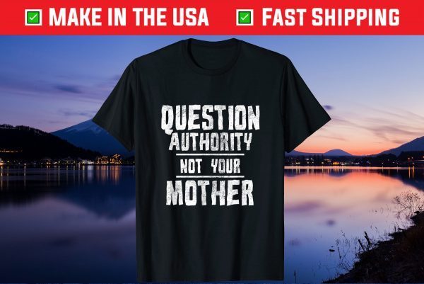 Question Authority Not Your Mother Funny Mother's Day Gift T-Shirt