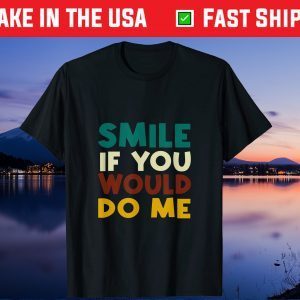 Smile If You Would Do Me Unisex T-Shirt