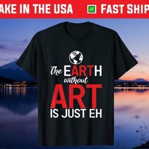 The Earth Without Art Is Just Eh Science Earth Day 2021 Gift T-Shirt