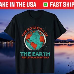 The Rotation Of The Earth Really Makes My Day Earth Day Gift T-Shirts