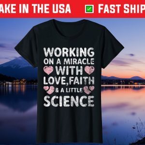 Working On A Miracle With Love,Faith & A Little Science Gift T-Shirt