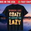 Working like Crazy To Support The Lazy Us 2021 TShirt