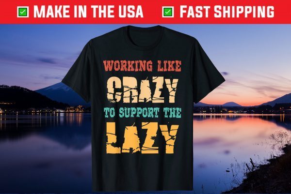 Working like Crazy To Support The Lazy Us 2021 TShirt