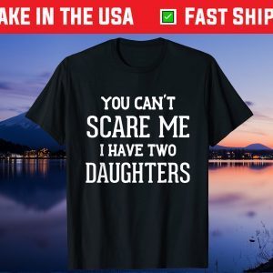 You Can't Scare Me I Have Two Daughters Father's Day Gift Shirt
