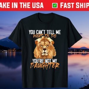 You Can't Tell Me What To Do You're Not My - Daughter Lion Classic T-Shirt