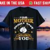Your Mother Should Have Swallowed You Unisex T-Shirt
