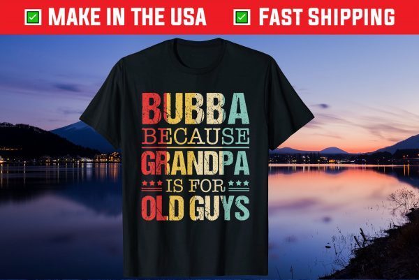 Bubba Because Grandpa Is For Old Guys Fathers Day Gift T-Shirt