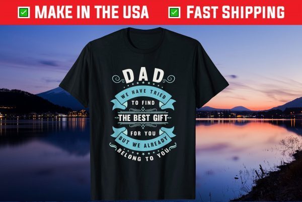 Dad We Have Tried To Find The Best Gift For You But We Already Belong To You Us 2021 T-Shirt