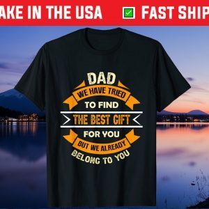 Dad We Have Tried To Find The Best Gift For You But We Already Belong To You Unisex T-Shirt