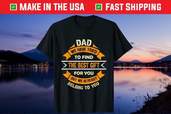 Dad We Have Tried To Find The Best Gift For You But We Already Belong To You Unisex T-Shirt