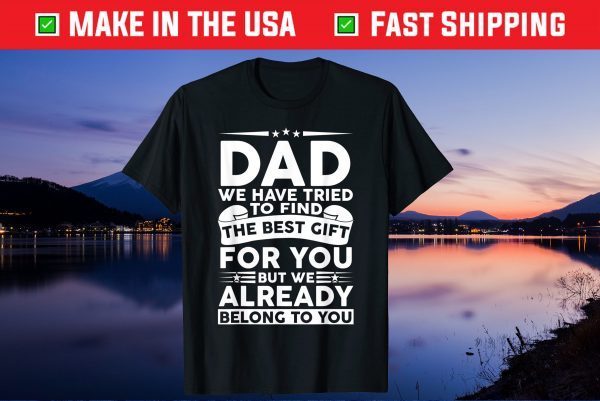 Dad We Have Tried To Find The Best Gift For You But We Already Belong To You Us 2021 Tshirts