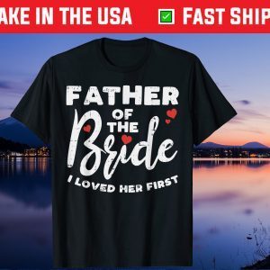 Father Of The Bride Loved Her First Dad Gift T-Shirt