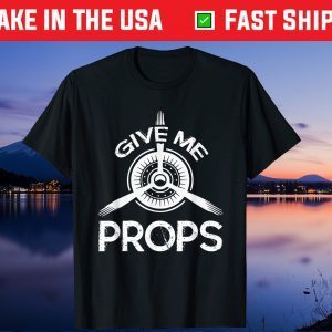 Give Me Props Aviation Airplane Pilot Fathers Day Unisex T-Shirt