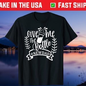 Give Me The Bottle New Dad Fathers Day T-Shirt