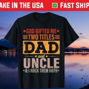 God Gifted Me Two Titles Dad And Uncle Father's Day Us 2021 T-Shirt