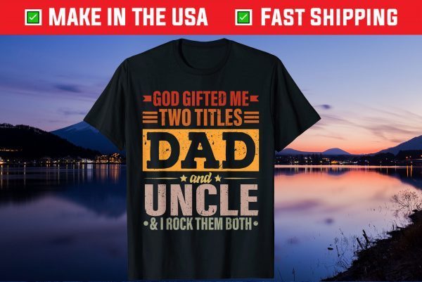 God Gifted Me Two Titles Dad And Uncle Father's Day Us 2021 T-Shirt