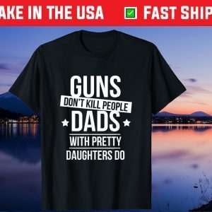 Guns Don't Kill People Dads With Pretty Daughters Do Gift T-Shirt