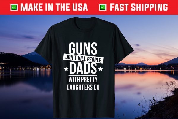 Guns Don't Kill People Dads With Pretty Daughters Do Gift T-Shirt