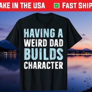 Having A Weird Dad Builds Character Father’s Day Gift T-Shirt