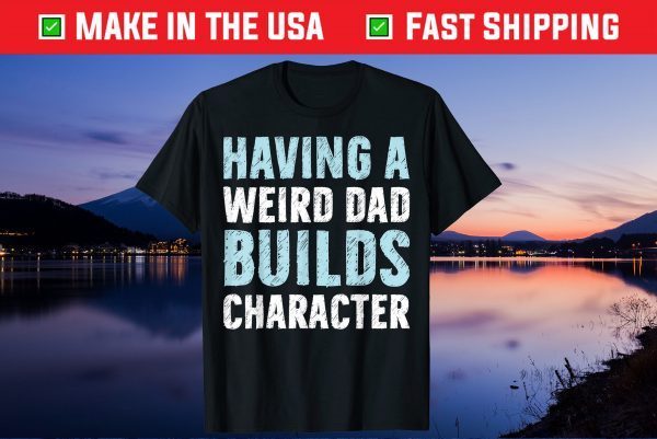 Having A Weird Dad Builds Character Father’s Day Gift T-Shirt