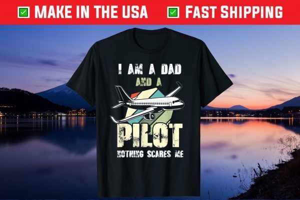 I Am A Dad And A Pilot Nothing Scares Me Us 2021 T-Shirt