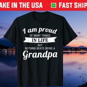 I Am Proud Of Many Things In Life But Nothing Beats Being A Grandpa Us 2021 T Shirt