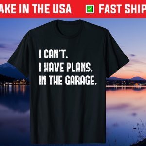 I Cant I Have Plans In The Garage Car Mechanic Gift T-Shirt