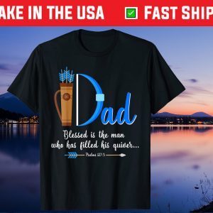 I Dad Blessed Is The Man Who Has Filled His Quiver Fathers Day Gift T-Shirt