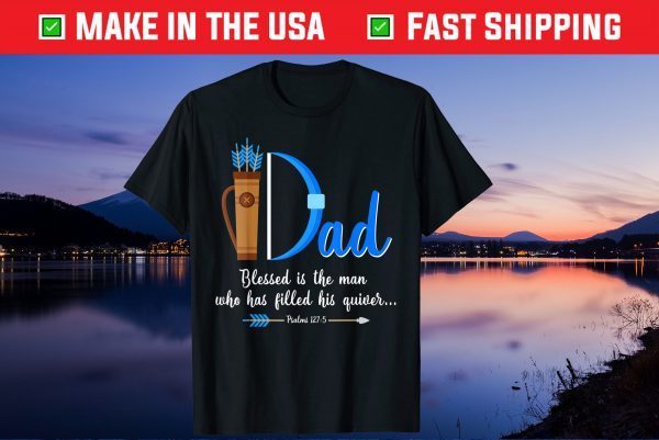 I Dad Blessed Is The Man Who Has Filled His Quiver Fathers Day Gift T-Shirt