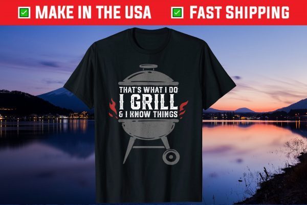 I Grill and I Know Things BBQ Grilling Gift T-Shirt