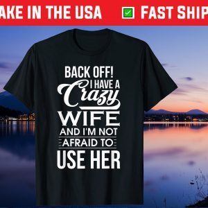 I Have A Crazy Wife I'm Not Afraid To Use Her Father's Day Us 2021 T-Shirt