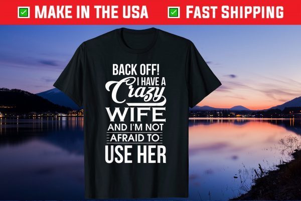 I Have A Crazy Wife I'm Not Afraid To Use Her Father's Day Us 2021 T-Shirt