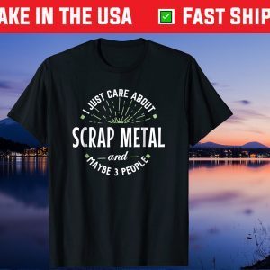 I Just Care About Scrap Metal And Maybe 3 People Fathers Day Us 2021 T-Shirt