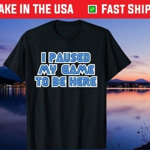 I Paused My Game To Be Here Gift T-Shirt