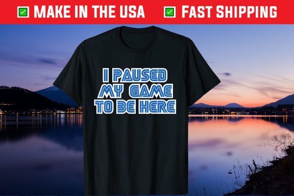 I Paused My Game To Be Here Gift T-Shirt