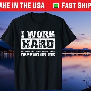 I Work Hard Because Millions On Welfare Depend On Me T-Shirt