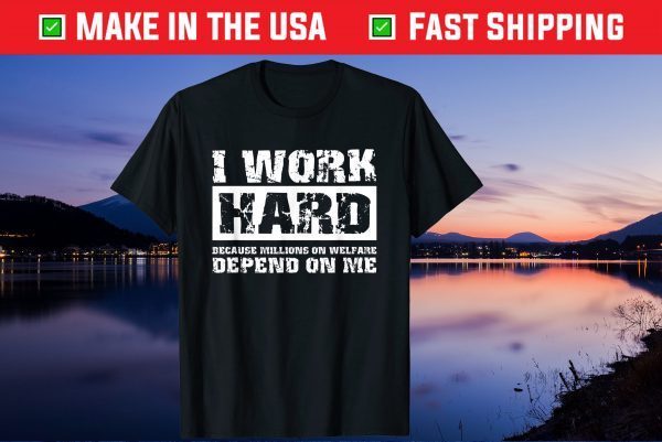 I Work Hard Because Millions On Welfare Depend On Me T-Shirt