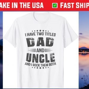 I have two titles Dad and Uncle Fathers Day Us 2021 T-Shirts