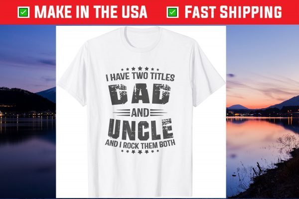 I have two titles Dad and Uncle Fathers Day Us 2021 T-Shirts