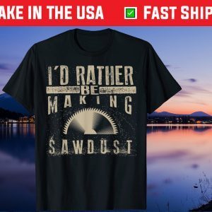 I'd Rather Be Making Sawdust Us 2021 T-Shirt