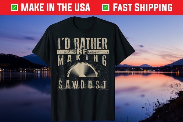 I'd Rather Be Making Sawdust Us 2021 T-Shirt