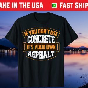 If You Don't Use Concrete It's Your Own Asphalt Classic T-Shirt