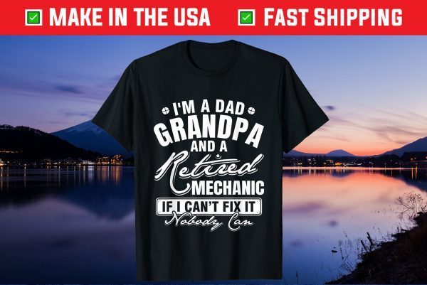 Im A Dad Grandpa And A Retired Mechanic If I Can't Fix It Nobody Can Us 2021 T-Shirt