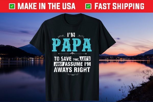 I’m A Papa To Save Time Let's Just Assume I'm Always Right Us 2021 T-Shirt