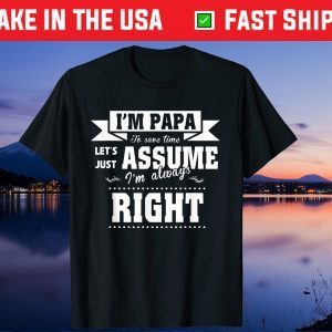 I’m A Papa To Save Time Let's Just Assume I'm Always Right Gift T-Shirt