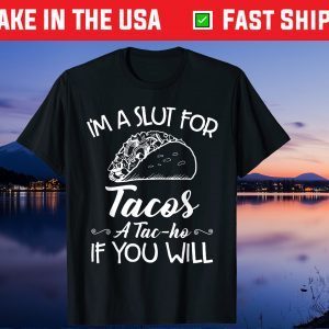 I'm A Slut For Tacos A Tac-ho If You Will Gift T-Shirt