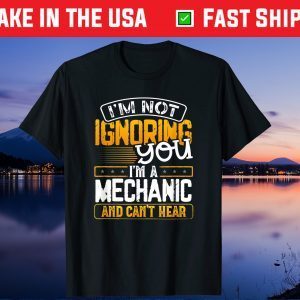 I'm Not Ignoring You I'm A Mechanic And Can't Heat Us 2021 T-Shirt