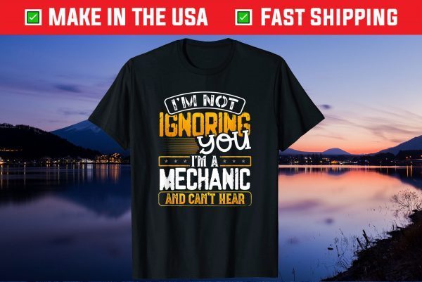 I'm Not Ignoring You I'm A Mechanic And Can't Heat Us 2021 T-Shirt