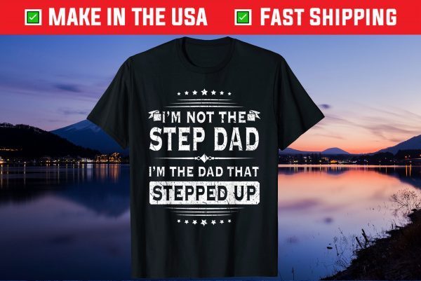 Im Not The Step Dad Im The Dad That Stepped Up Father Day Gift T-Shirt